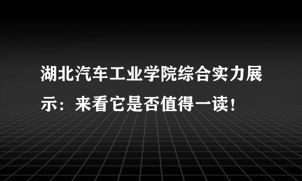 湖北汽车工业学院综合实力展示：来看它是否值得一读！