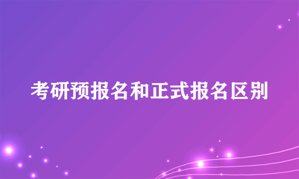 考研预报名和正式报名区别