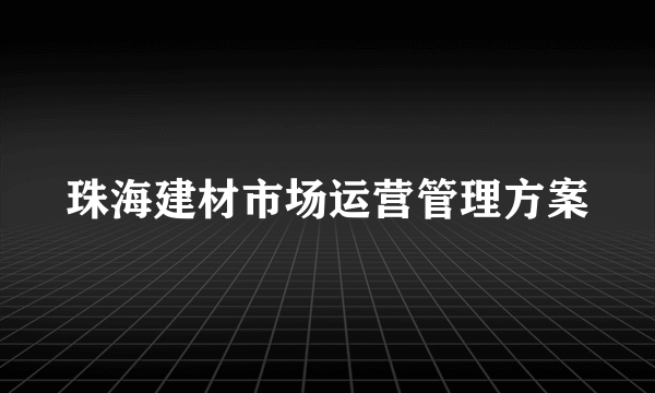 珠海建材市场运营管理方案