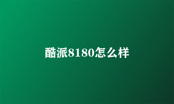 酷派8180怎么样