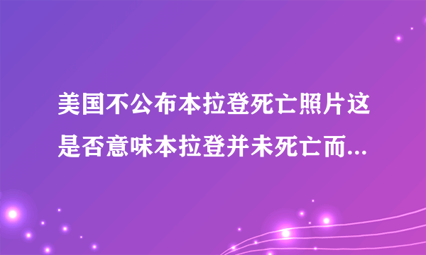 美国不公布本拉登死亡照片这是否意味本拉登并未死亡而美国向掩盖弥彰？