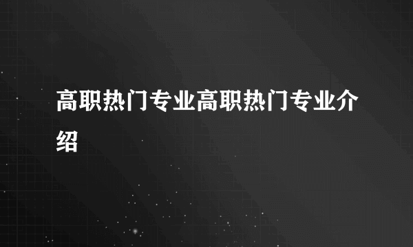 高职热门专业高职热门专业介绍