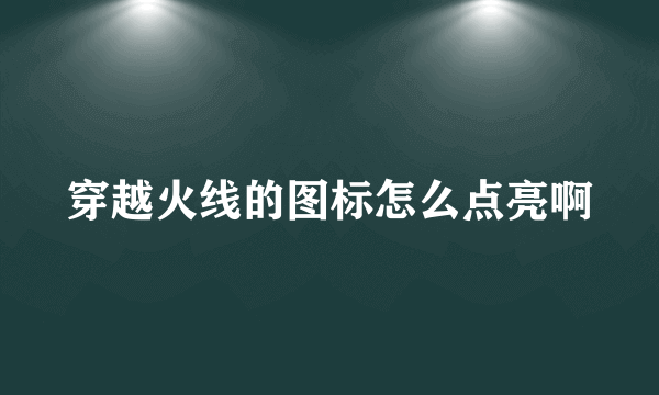 穿越火线的图标怎么点亮啊