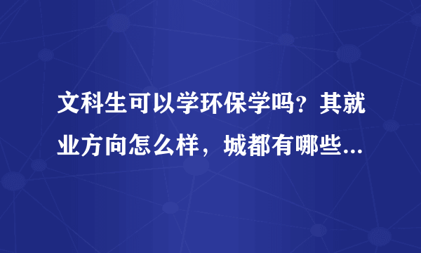 文科生可以学环保学吗？其就业方向怎么样，城都有哪些大学可以读