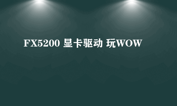 FX5200 显卡驱动 玩WOW