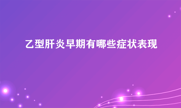 乙型肝炎早期有哪些症状表现