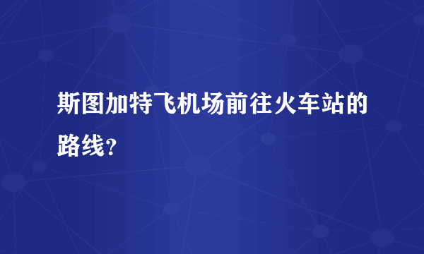 斯图加特飞机场前往火车站的路线？