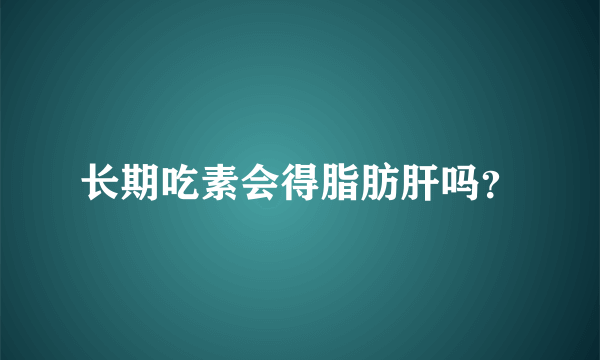 长期吃素会得脂肪肝吗？