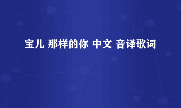 宝儿 那样的你 中文 音译歌词