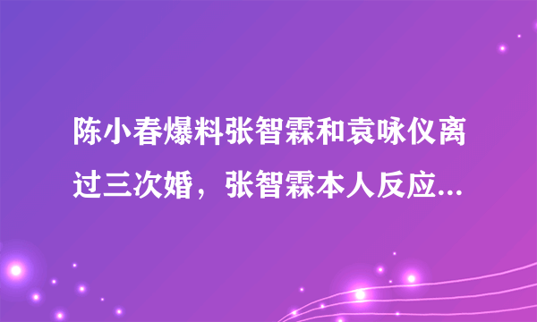 陈小春爆料张智霖和袁咏仪离过三次婚，张智霖本人反应亮了，太逗丨滚烫人生