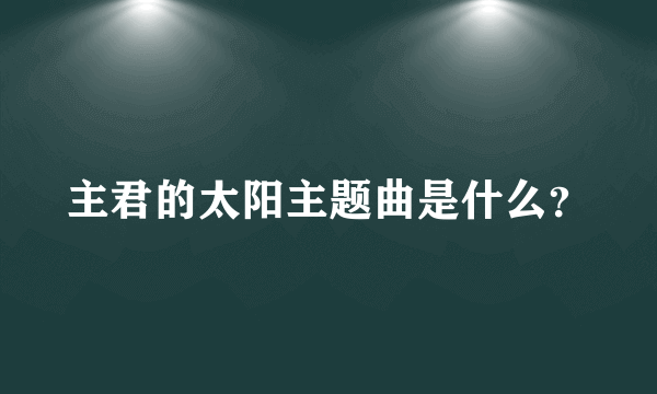 主君的太阳主题曲是什么？