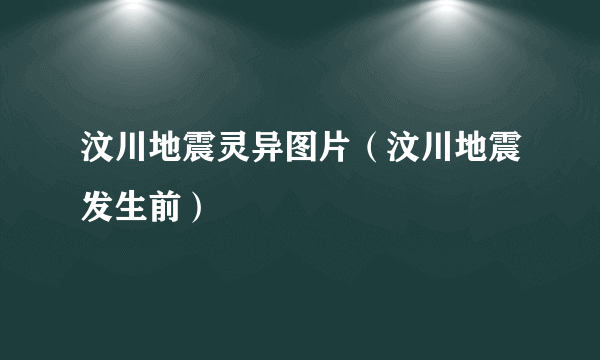 汶川地震灵异图片（汶川地震发生前）