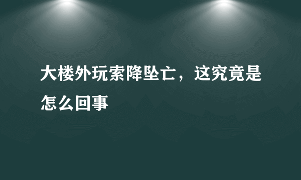 大楼外玩索降坠亡，这究竟是怎么回事