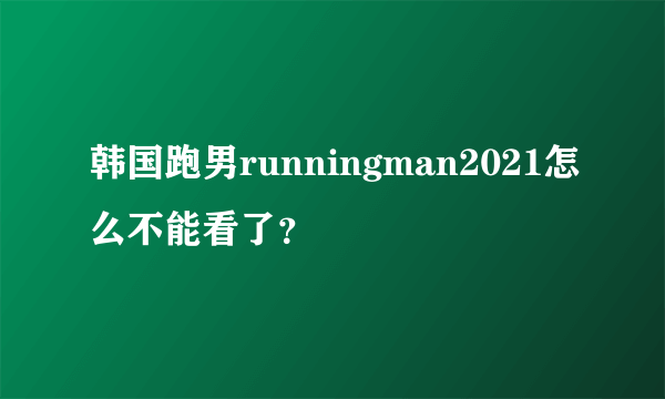 韩国跑男runningman2021怎么不能看了？