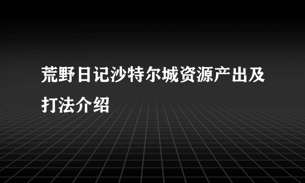 荒野日记沙特尔城资源产出及打法介绍