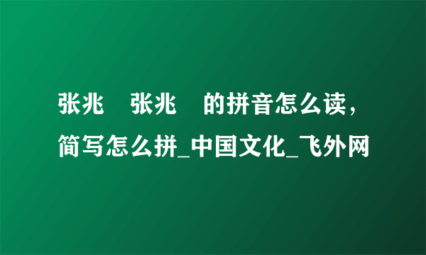 张兆珅张兆珅的拼音怎么读，简写怎么拼_中国文化_飞外网