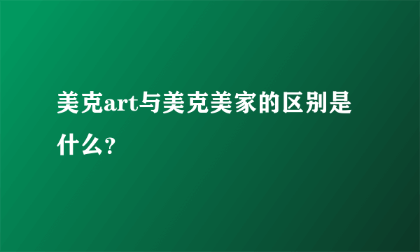 美克art与美克美家的区别是什么？