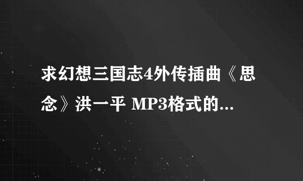 求幻想三国志4外传插曲《思念》洪一平 MP3格式的下载地址~