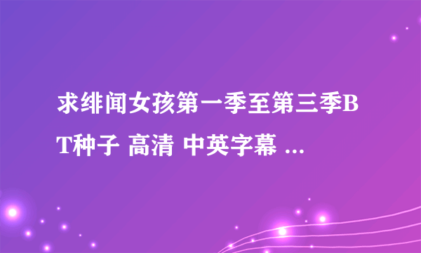 求绯闻女孩第一季至第三季BT种子 高清 中英字幕 迅雷下载