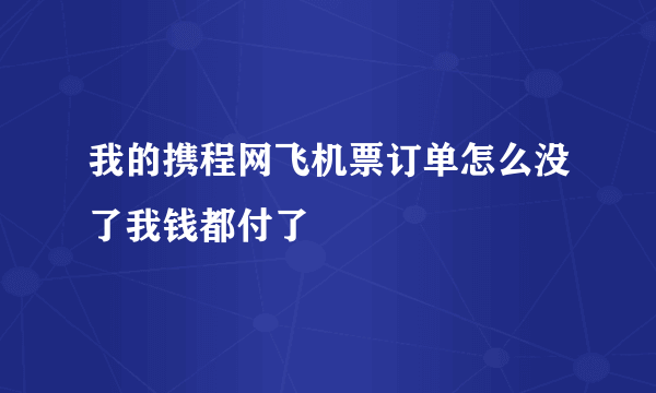 我的携程网飞机票订单怎么没了我钱都付了