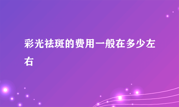 彩光祛斑的费用一般在多少左右