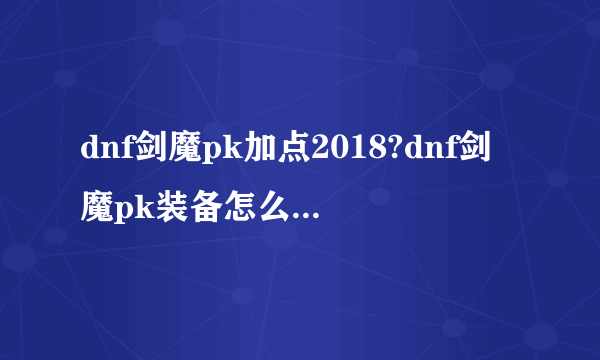 dnf剑魔pk加点2018?dnf剑魔pk装备怎么选择最好?