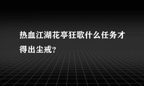 热血江湖花亭狂歌什么任务才得出尘戒？