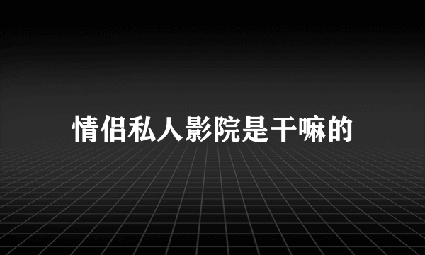 情侣私人影院是干嘛的