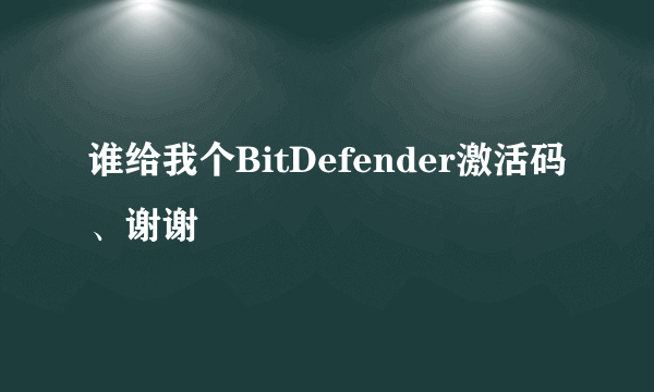 谁给我个BitDefender激活码、谢谢