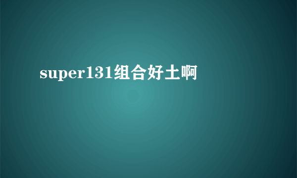 super131组合好土啊