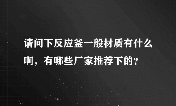 请问下反应釜一般材质有什么啊，有哪些厂家推荐下的？