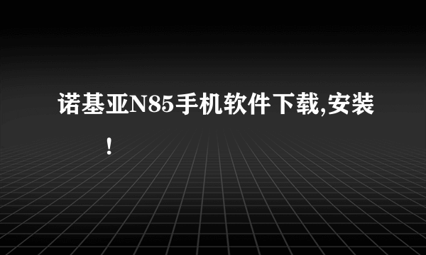 诺基亚N85手机软件下载,安装問題!