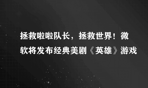 拯救啦啦队长，拯救世界！微软将发布经典美剧《英雄》游戏