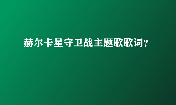 赫尔卡星守卫战主题歌歌词？