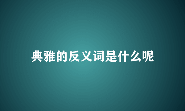 典雅的反义词是什么呢