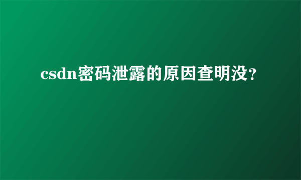 csdn密码泄露的原因查明没？