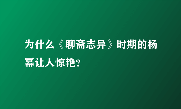 为什么《聊斋志异》时期的杨幂让人惊艳？