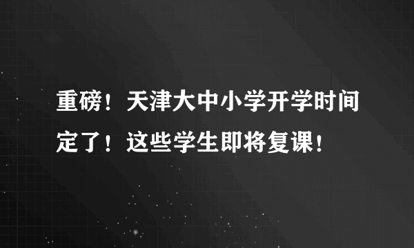 重磅！天津大中小学开学时间定了！这些学生即将复课！