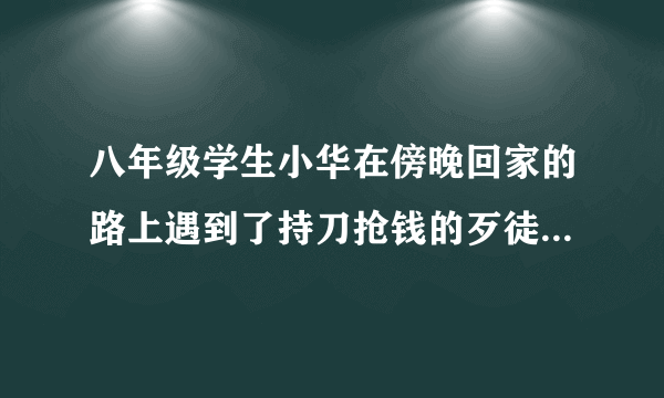 八年级学生小华在傍晚回家的路上遇到了持刀抢钱的歹徒，你认为他应该①快速向人群奔跑并呼救②与歹徒殊死搏斗③在不保证自身生命安全的前提下应对④记住歹徒相貌特征，事后拨打110报警A．①②B．①③C．③④D．①④