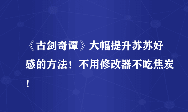 《古剑奇谭》大幅提升苏苏好感的方法！不用修改器不吃焦炭！