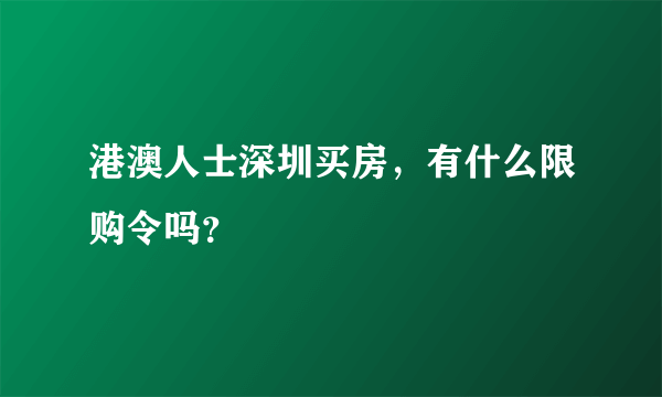 港澳人士深圳买房，有什么限购令吗？