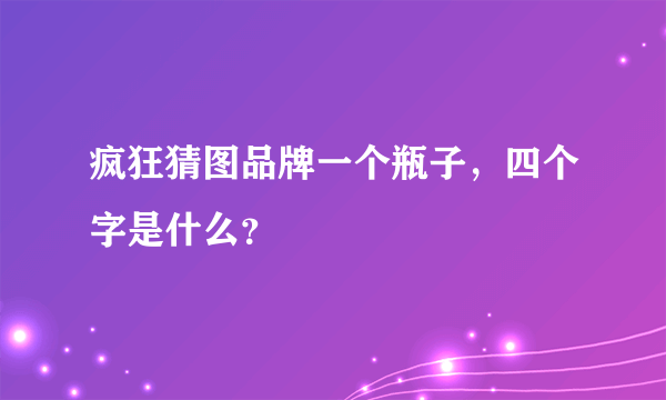 疯狂猜图品牌一个瓶子，四个字是什么？