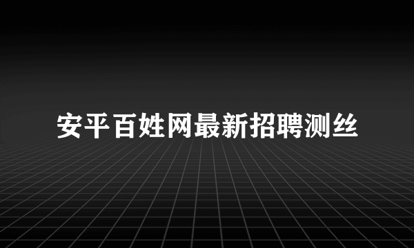 安平百姓网最新招聘测丝