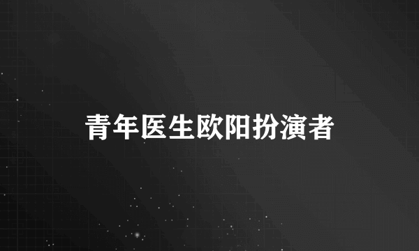 青年医生欧阳扮演者