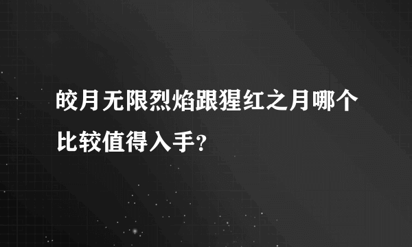 皎月无限烈焰跟猩红之月哪个比较值得入手？