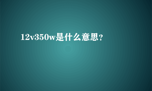 12v350w是什么意思？