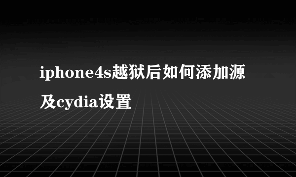 iphone4s越狱后如何添加源及cydia设置