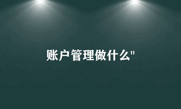 账户管理做什么