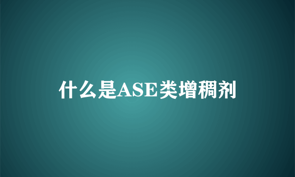 什么是ASE类增稠剂