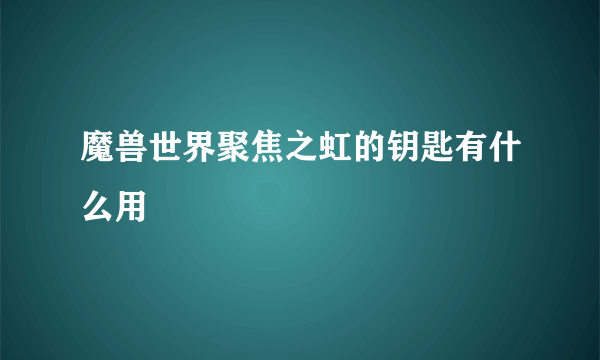 魔兽世界聚焦之虹的钥匙有什么用